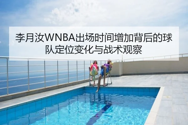 李月汝WNBA出场时间增加背后的球队定位变化与战术观察